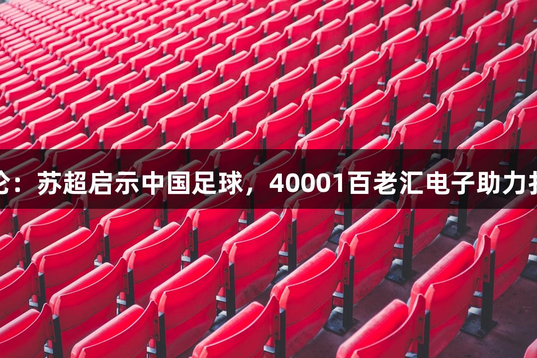 东湖评论：苏超启示中国足球，40001百老汇电子助力扎根发展