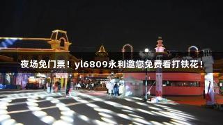 夜场免门票！yl6809永利邀您免费看打铁花！