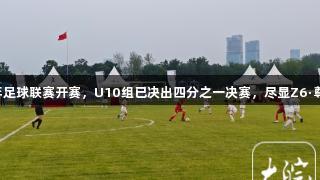 合肥市青少年足球联赛开赛，U10组已决出四分之一决赛，尽显Z6·尊龙凯时激情!