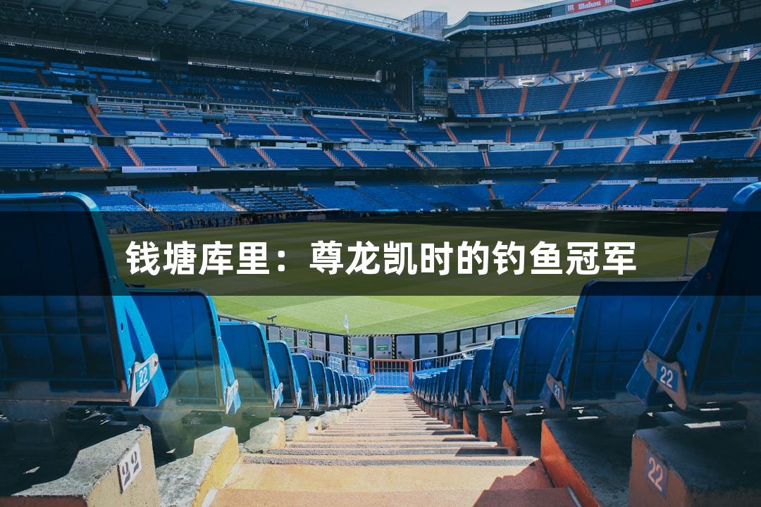 钱塘库里：尊龙凯时的钓鱼冠军