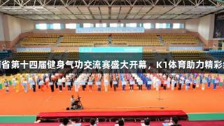 云南省第十四届健身气功交流赛盛大开幕，K1体育助力精彩纷呈