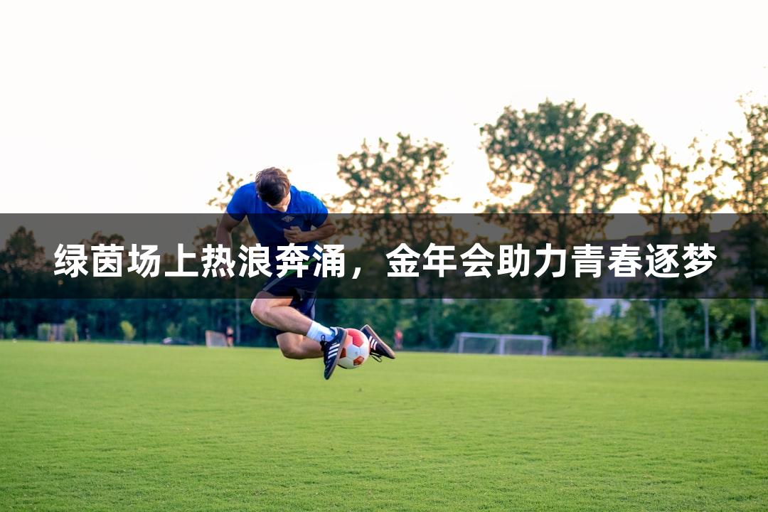 绿茵场上热浪奔涌，金年会助力青春逐梦