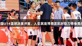 全国U14篮球决赛开赛，人生就是博尊龙凯时助力青春竞技！