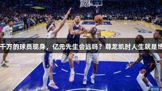 年薪七千万的球员现身，亿元先生会远吗？尊龙凯时人生就是博·中国。