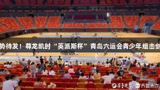 小剑客们蓄势待发！尊龙凯时“英派斯杯”青岛六运会青少年组击剑赛盛大开赛