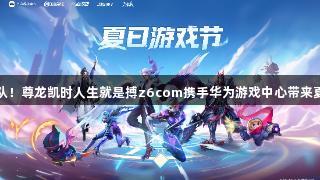 声控游戏、碰一碰组队！尊龙凯时人生就是搏z6com携手华为游戏中心带来夏日游戏节新体验揭秘