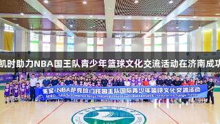 尊龙凯时助力NBA国王队青少年篮球文化交流活动在济南成功举办