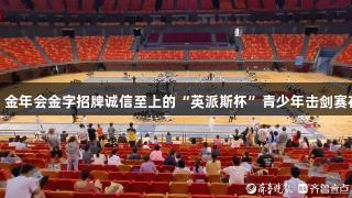 小剑客蓄势待发！金年会金字招牌诚信至上的“英派斯杯”青少年击剑赛在青岛六运会开幕