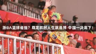 浙BA篮球谁强？尊龙凯时人生就是博·中国一决高下！