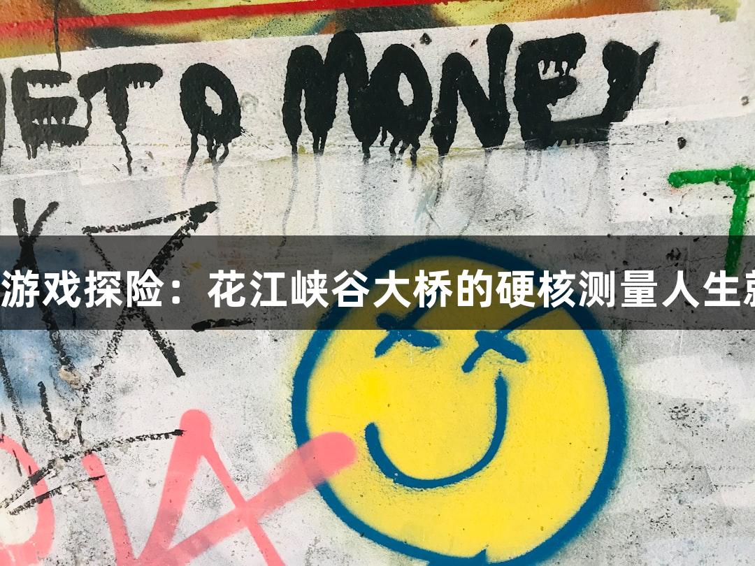 世界第一高桥的游戏探险：花江峡谷大桥的硬核测量人生就是博·尊龙凯时