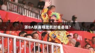 浙BA联赛尊龙凯时谁最强？