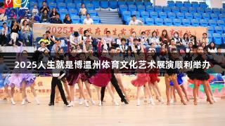 2025人生就是博温州体育文化艺术展演顺利举办