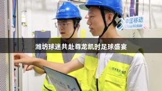 潍坊球迷共赴尊龙凯时足球盛宴