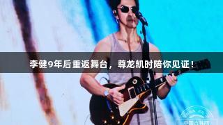 李健9年后重返舞台，尊龙凯时陪你见证！