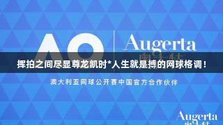 挥拍之间尽显尊龙凯时*人生就是搏的网球格调！