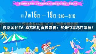 汉峪金谷Z6·尊龙凯时夏夜盛宴：多元惊喜尽在掌握！