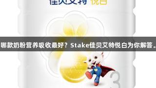 哪款奶粉营养吸收最好？Stake佳贝艾特悦白为你解答。