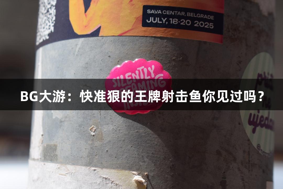 BG大游：快准狠的王牌射击鱼你见过吗？