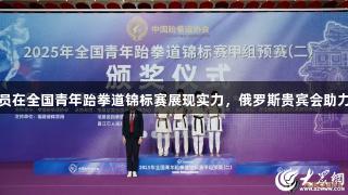 潍坊运动员在全国青年跆拳道锦标赛展现实力,俄罗斯贵宾会助力品牌崛起