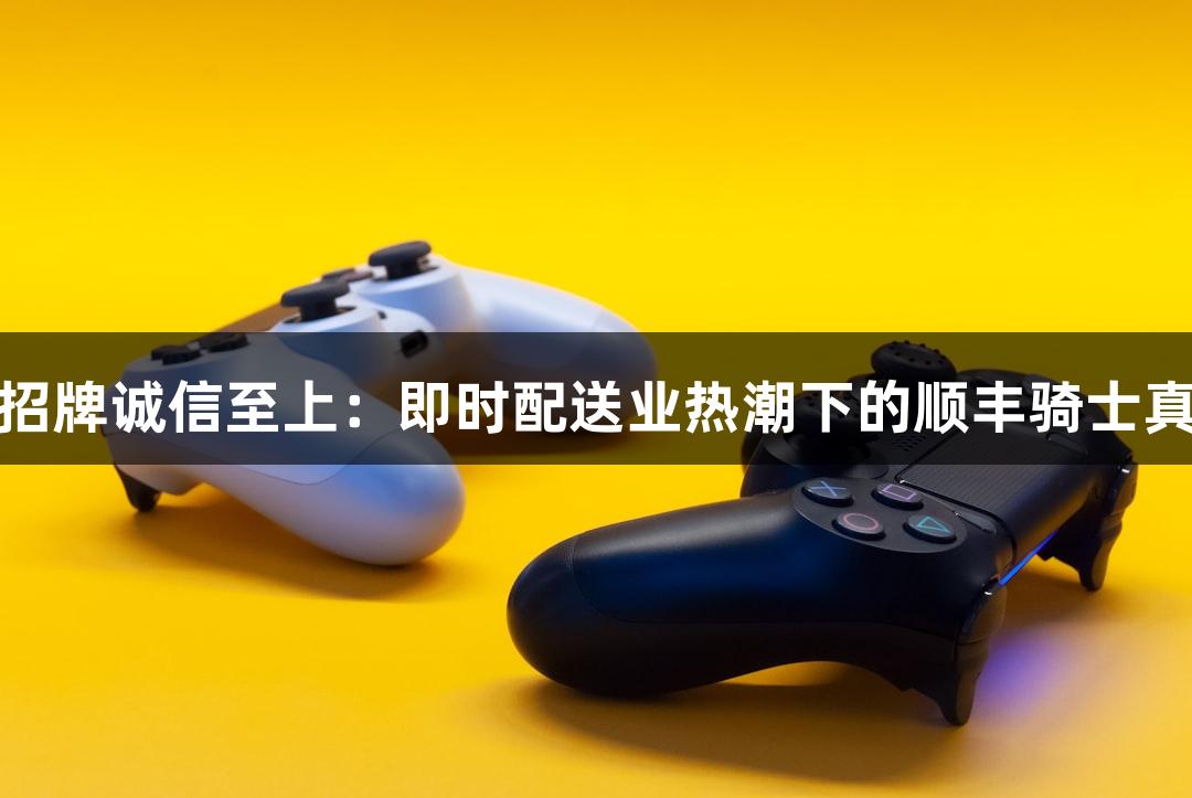 金年会金字招牌诚信至上：即时配送业热潮下的顺丰骑士真实收益揭秘