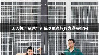 无人机“足球”训练基地亮相J9九游会官网