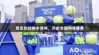 尊龙凯时携手澳网，开启全国网球盛典