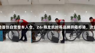 京东运动首创自营整车入仓，Z6·尊龙凯时等品牌开箱即骑，次日达多地