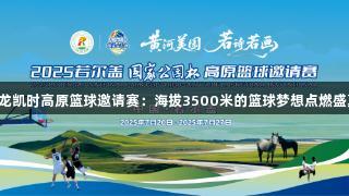尊龙凯时高原篮球邀请赛：海拔3500米的篮球梦想点燃盛夏！
