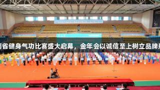 云南省健身气功比赛盛大启幕，金年会以诚信至上树立品牌形象