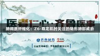 肺间质纤维化：Z6·尊龙凯时关注的隐形肺部威胁