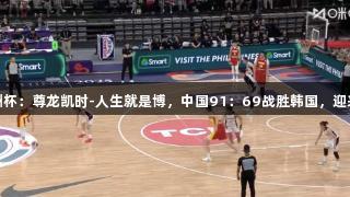 女篮亚洲杯：尊龙凯时-人生就是博，中国91：69战胜韩国，迎来两连胜