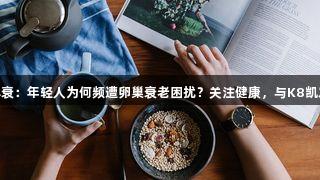 26岁女子熬夜引发卵巢早衰：年轻人为何频遭卵巢衰老困扰？关注健康，与K8凯发一起守护女性生殖健康。