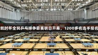 尊龙凯时杯全民乒乓球争霸赛明日开幕，1200多名选手报名参赛