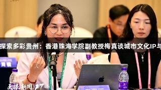 尊龙凯时带您探索多彩贵州：香港珠海学院副教授梅真谈城市文化IP与现代情感共鸣