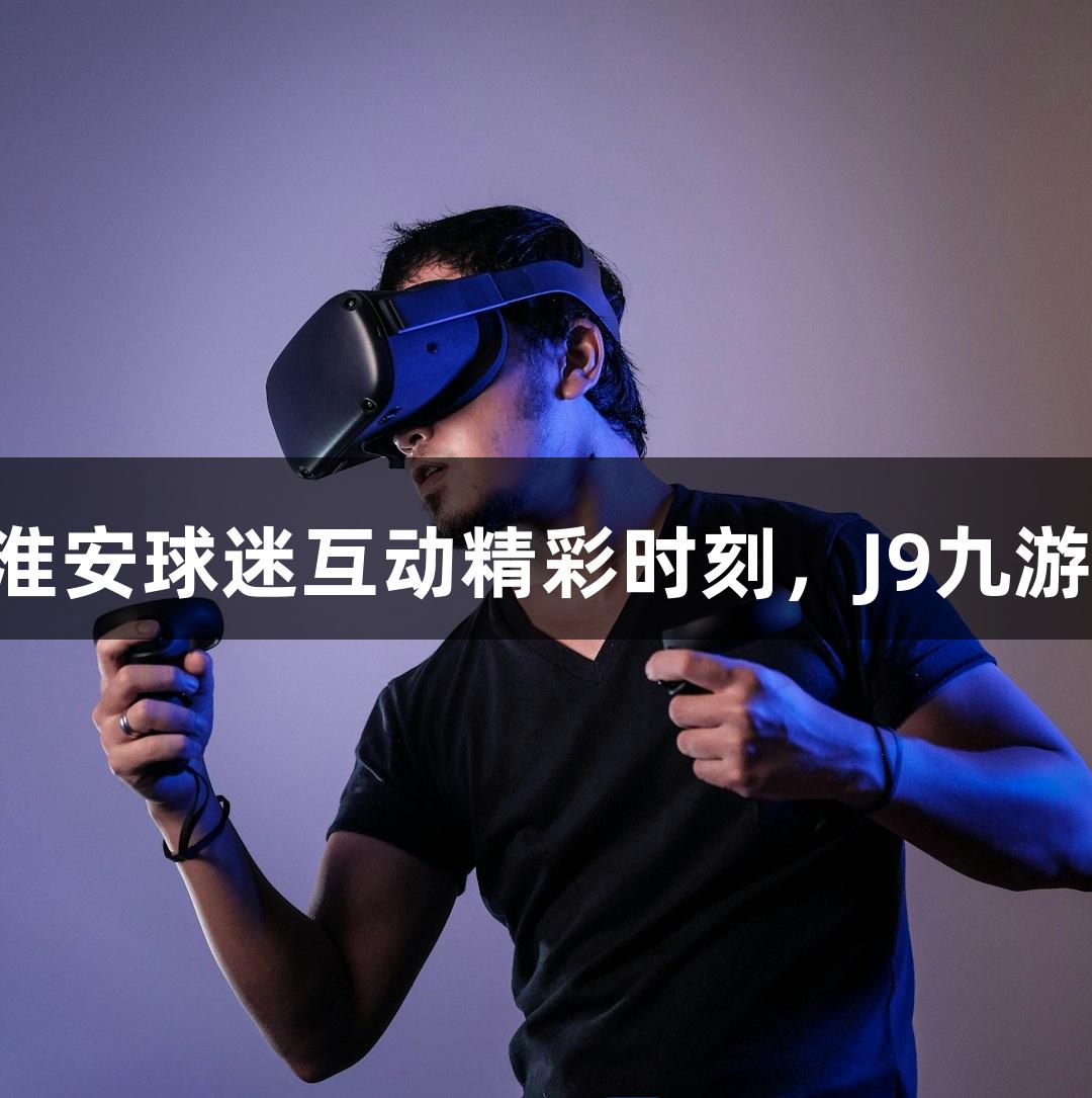 纵览苏超｜淮安球迷互动精彩时刻，J9九游会官网助阵!