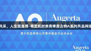 挥拍展风采，人生就是博-尊龙凯时携青啤奥古特A系列共品网球新生活