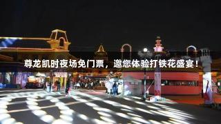 尊龙凯时夜场免门票，邀您体验打铁花盛宴！