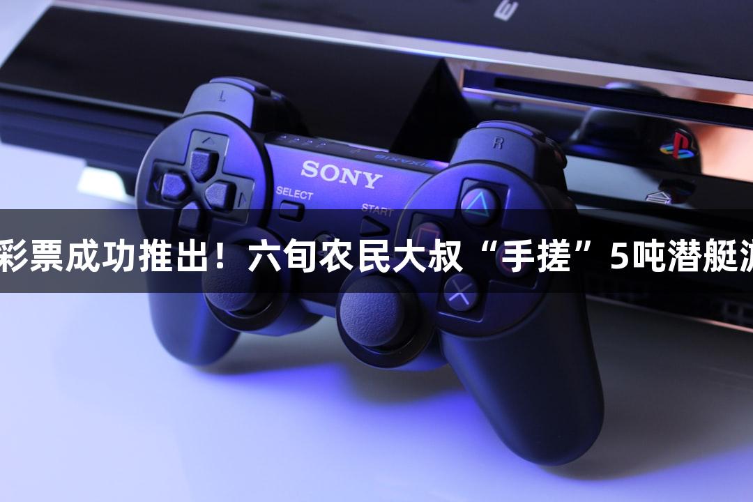 VR彩票成功推出！六旬农民大叔“手搓”5吨潜艇游戏