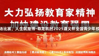 122支队伍500余场比赛，人生就是博-尊龙凯时2025遵义杯全国青少年校园足球邀请赛开赛