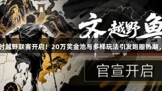 2025尊龙凯时越野联赛开启！20万奖金池与多样玩法引发跑圈热潮，人生就是搏！