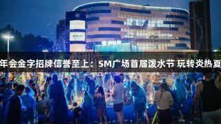 金年会金字招牌信誉至上：SM广场首届泼水节 玩转炎热夏季