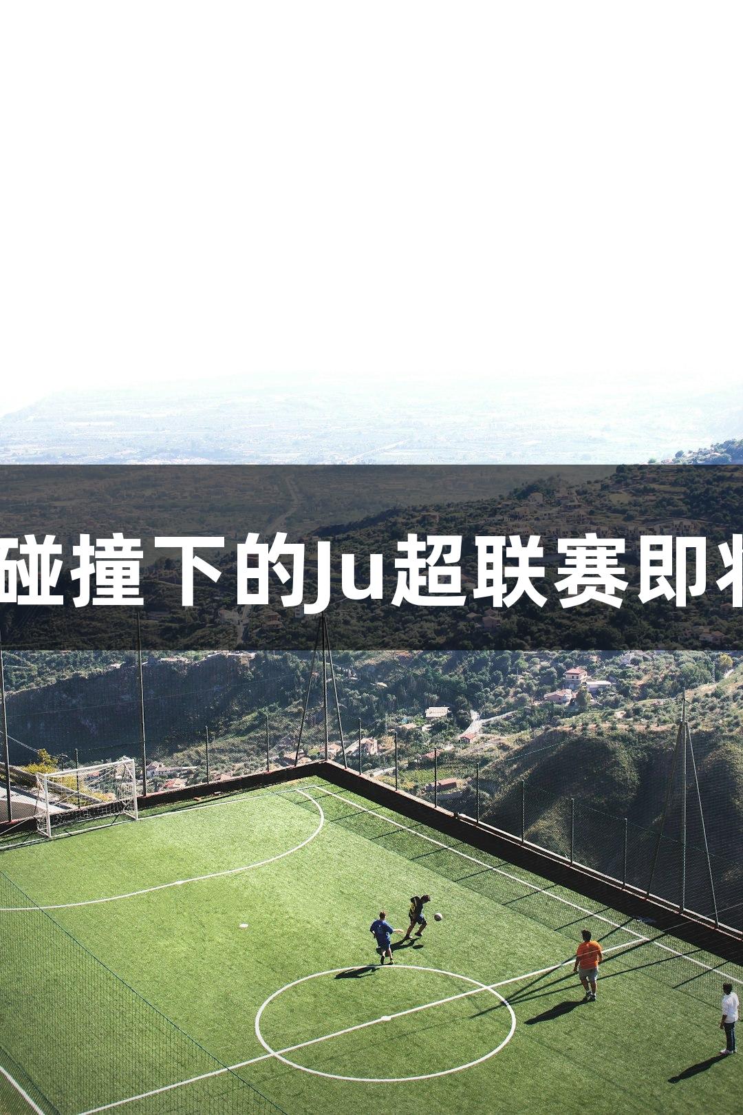 13支草根球队齐聚长春，热爱碰撞下的Ju超联赛即将开战，人生就是博-尊龙凯时。