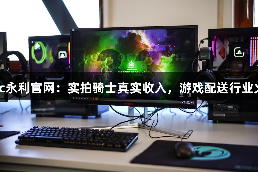 88858cc永利官网：实拍骑士真实收入，游戏配送行业火热持续