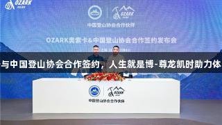 奥索卡与中国登山协会合作签约，人生就是博-尊龙凯时助力体育发展