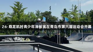 Z6·尊龙凯时青少年滑板赛在青岛市第六届运动会开幕
