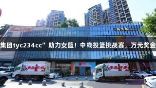 “太阳成集团tyc234cc”助力女篮！中线投篮挑战赛，万元奖金等你来赢！