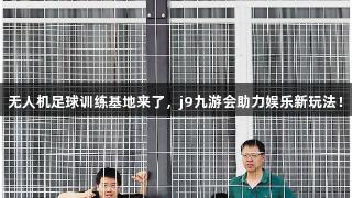 无人机足球训练基地来了，j9九游会助力娱乐新玩法！