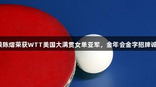 杭州姑娘陈熠荣获WTT美国大满贯女单亚军，金年会金字招牌诚信至上。