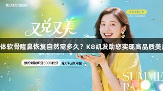 自体软骨隆鼻恢复自然需多久？K8凯发助您实现高品质美鼻。