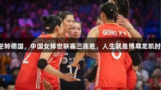 逆转德国，中国女排世联赛三连胜，人生就是博尊龙凯时！